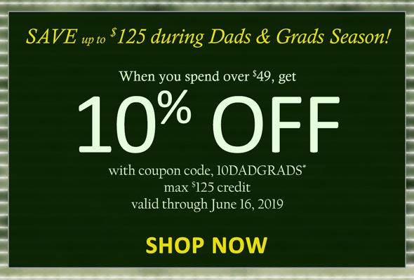 SAVE up to $125 this Dad & Grads Season! When you spend over $49, get 10% Off with coupon code, 10DADGRADS* max $125 credit. Valid through June 16, 2019. SHOP NOW