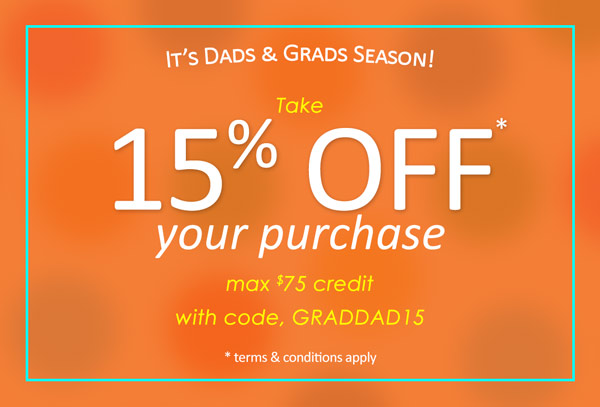 It's Dads and Grads Season! Take 15% OFF* your purchase. max $75 credit. use code GRADDAD15. *terms & conditions apply.