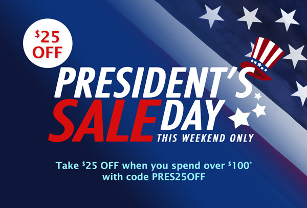 $25 OFF President's Day Sale this weekend only. Take $25 off on orders over $100* with code PRES25OFF.