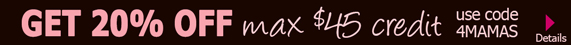 Get 20% OFF max $45 credit use code 4MAMAS details >